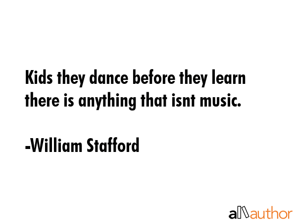 Kids they dance before they learn there is anything that isnt music. - William Stafford Quote GIF