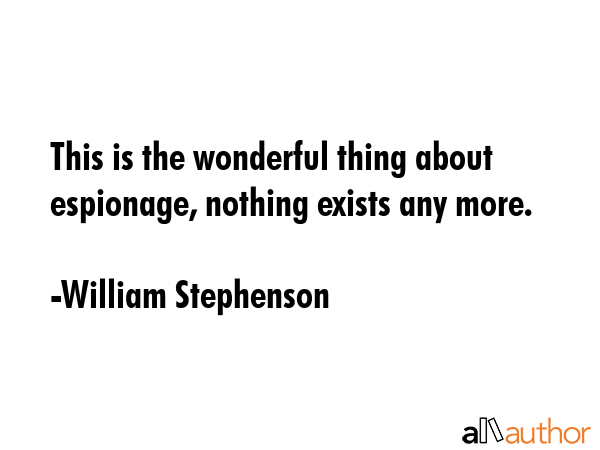 This is the wonderful thing about espionage, nothing exists any more. - William Stephenson Quote GIF