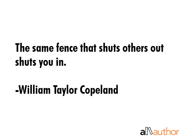 The same fence that shuts others out shuts you in. - William Taylor Copeland Quote GIF