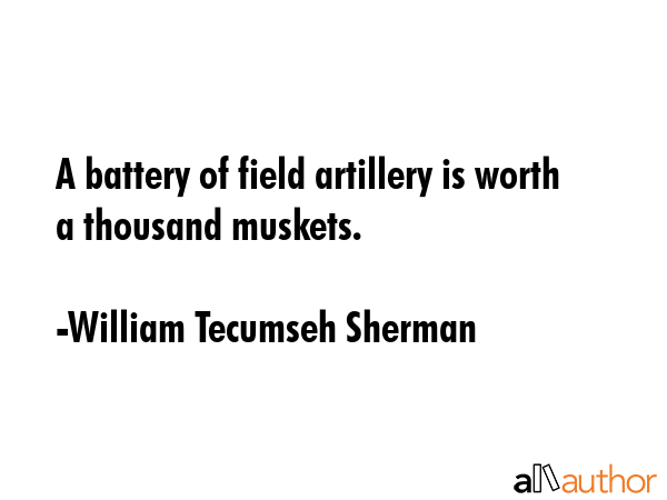 A battery of field artillery is worth a thousand muskets. - William Tecumseh Sherman Quote GIF