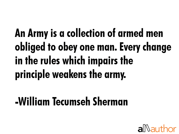 An Army is a collection of armed men obliged to obey one man. Every change in the rules which... - William Tecumseh Sherman Quote GIF