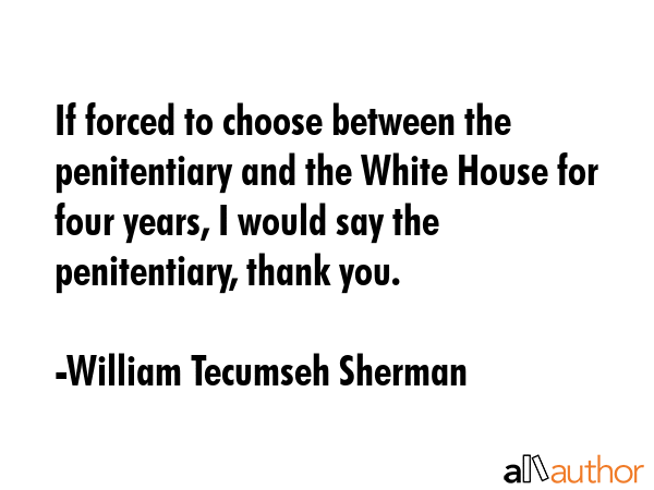 If forced to choose between the penitentiary and the White House for four years, I would say the... - William Tecumseh Sherman Quote GIF
