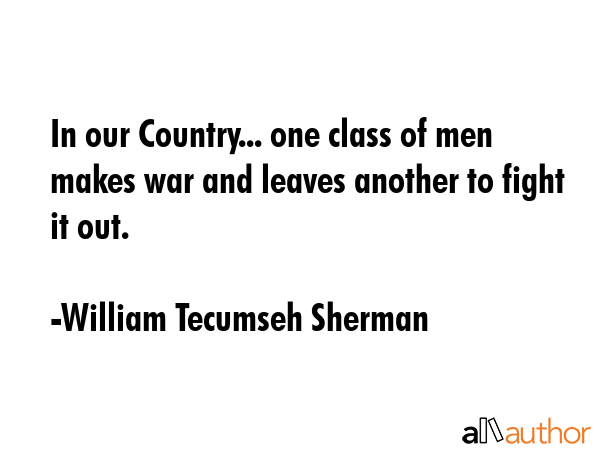 In our Country... one class of men makes war and leaves another to fight it out. - William Tecumseh Sherman Quote GIF