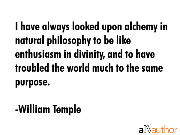 I have always looked upon alchemy in natural philosophy to be like enthusiasm in divinity, and to... - William Temple Quote GIF