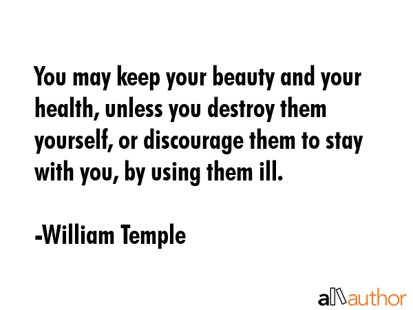 You may keep your beauty and your health, unless you destroy them yourself, or discourage them to... - William Temple Quote GIF