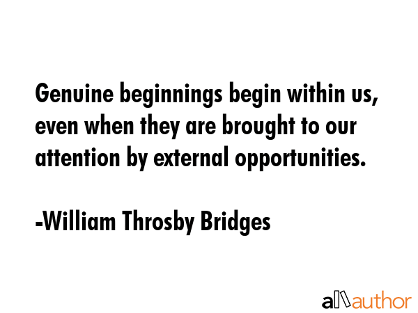 Genuine beginnings begin within us, even when they are brought to our attention by external opportunities. - William Throsby Bridges Quote