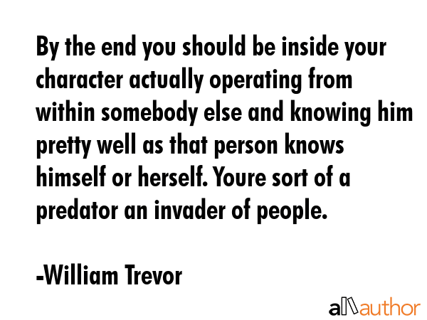 By the end you should be inside your character actually operating from within somebody else and... - William Trevor Quote GIF