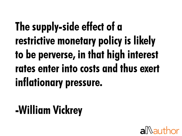 The supply-side effect of a restrictive monetary policy is likely to be perverse, in that high... - William Vickrey Quote GIF