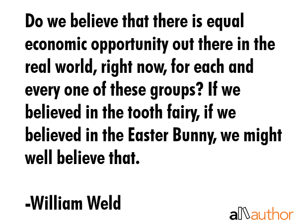 Do we believe that there is equal economic opportunity out there in the real world, right now, for... - William Weld Quote GIF