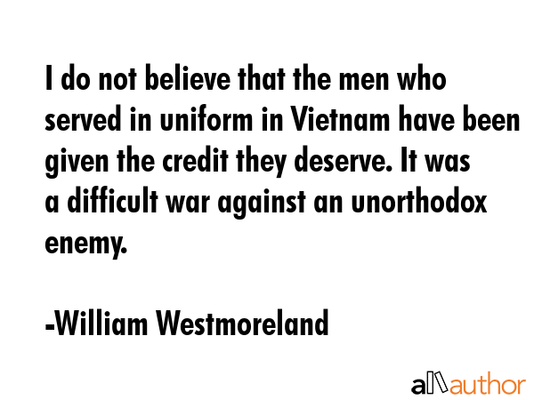 I do not believe that the men who served in uniform in Vietnam have been given the credit they... - William Westmoreland Quote GIF