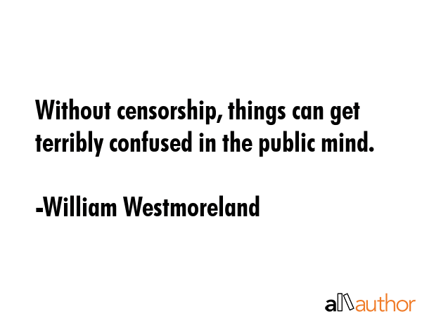 Without censorship, things can get terribly confused in the public mind. - William Westmoreland Quote GIF