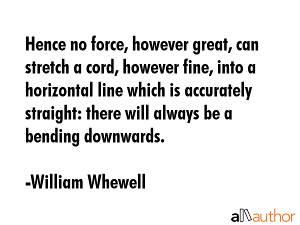 Hence no force, however great, can stretch a cord, however fine, into a horizontal line which is... - William Whewell Quote GIF