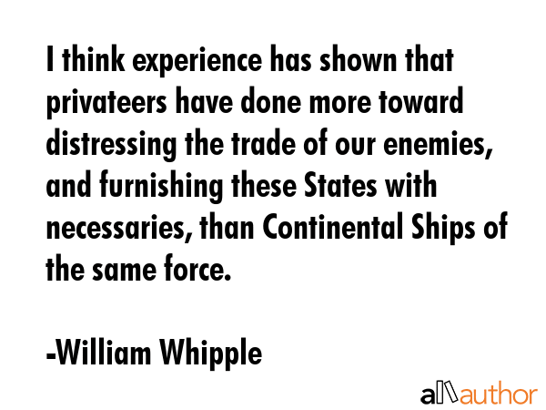 I think experience has shown that privateers have done more toward distressing the trade of our... - William Whipple Quote GIF