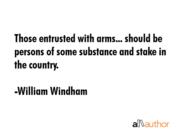 Those entrusted with arms... should be persons of some substance and stake in the country. - William Windham Quote GIF