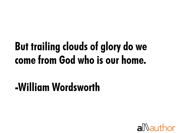 But trailing clouds of glory do we come from God who is our home. - William Wordsworth Quote GIF
