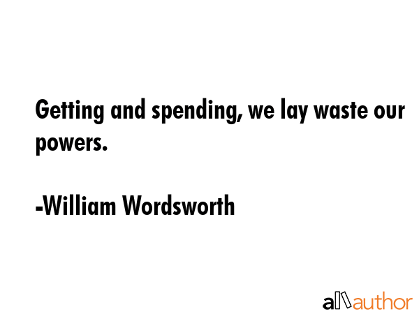 Getting and spending, we lay waste our powers. - William Wordsworth Quote GIF