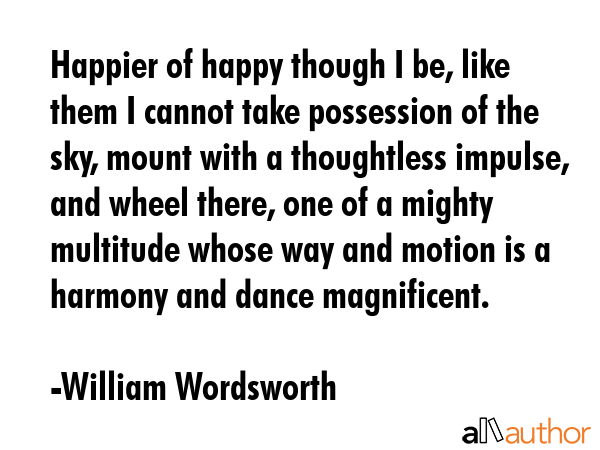 Happier of happy though I be, like them I cannot take possession of the sky, mount with a... - William Wordsworth Quote GIF
