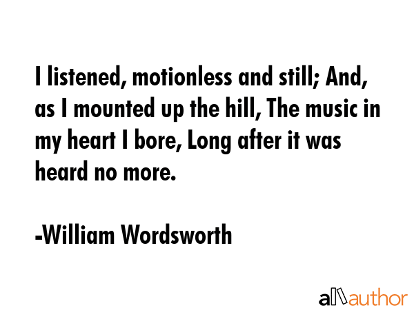 I listened, motionless and still; And, as I mounted up the hill, The music in my heart I bore, Long... - William Wordsworth Quote GIF