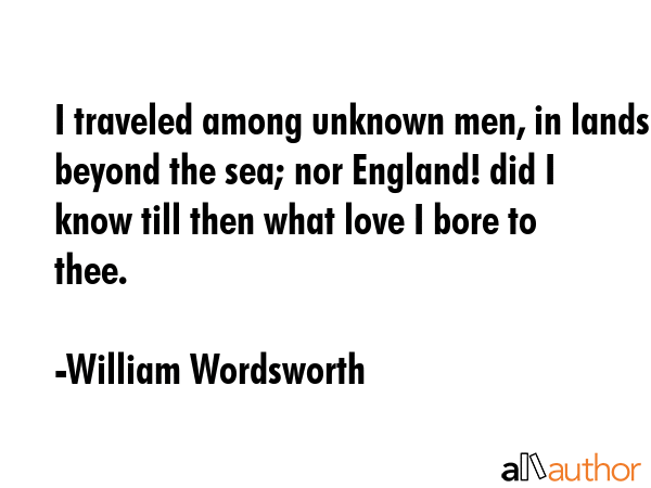 I traveled among unknown men, in lands beyond the sea; nor England! did I know till then what love... - William Wordsworth Quote GIF