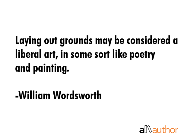 Laying out grounds may be considered a liberal art, in some sort like poetry and painting. - William Wordsworth Quote GIF