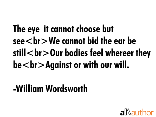 The eye  it cannot choose but seeWe cannot bid the ear be stillOur bodies feel whereer they... - William Wordsworth Quote GIF