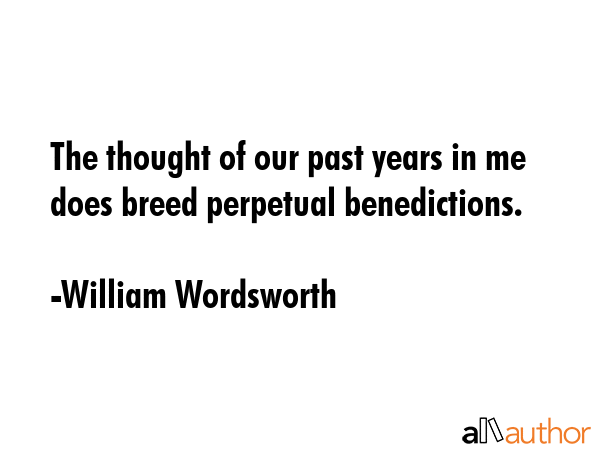 The thought of our past years in me does breed perpetual benedictions. - William Wordsworth Quote GIF