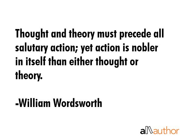 Thought and theory must precede all salutary action; yet action is nobler in itself than either... - William Wordsworth Quote GIF