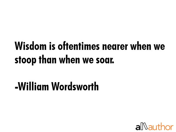 Wisdom is oftentimes nearer when we stoop than when we soar. - William Wordsworth Quote GIF