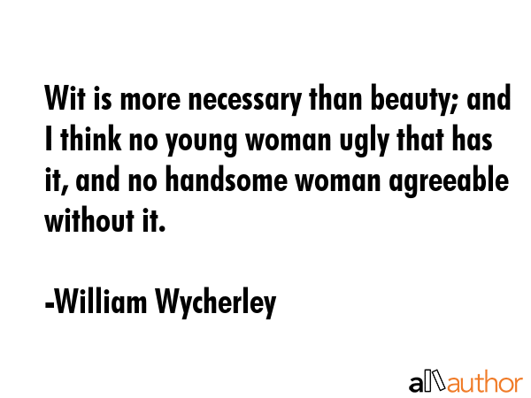 Wit is more necessary than beauty; and I think no young woman ugly that has it, and no handsome... - William Wycherley Quote GIF