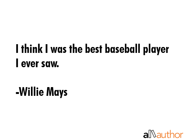I think I was the best baseball player I ever saw. - Willie Mays Quote GIF