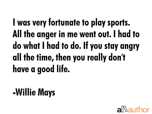 I was very fortunate to play sports. All the anger in me went out. I had to do what I had to do. If... - Willie Mays Quote GIF
