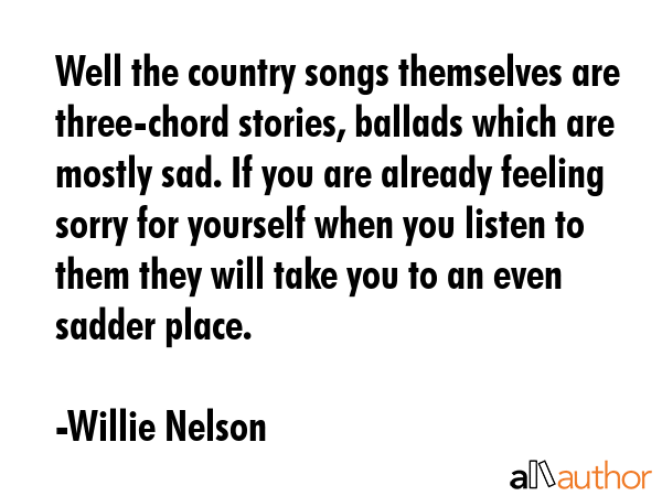 Well the country songs themselves are three-chord stories, ballads which are mostly sad. If you are... - Willie Nelson Quote GIF