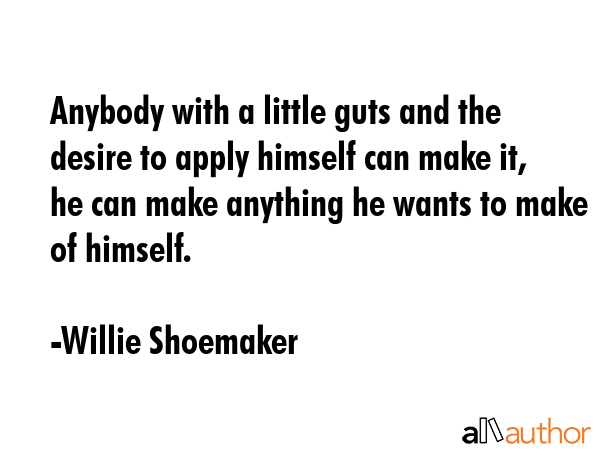 Anybody with a little guts and the desire to apply himself can make it, he can make anything he... - Willie Shoemaker Quote GIF