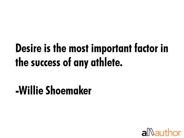 Desire is the most important factor in the success of any athlete. - Willie Shoemaker Quote GIF