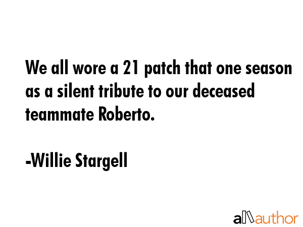 We all wore a 21 patch that one season as a silent tribute to our deceased teammate Roberto. - Willie Stargell Quote GIF