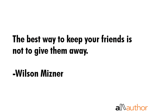 The best way to keep your friends is not to give them away. - Wilson Mizner Quote GIF