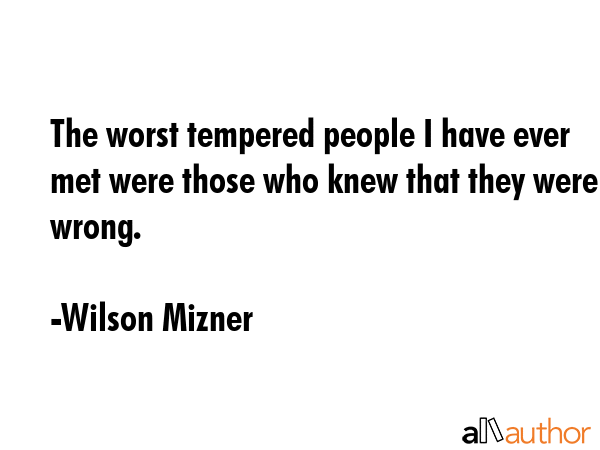 The worst tempered people I have ever met were those who knew that they were wrong. - Wilson Mizner Quote GIF