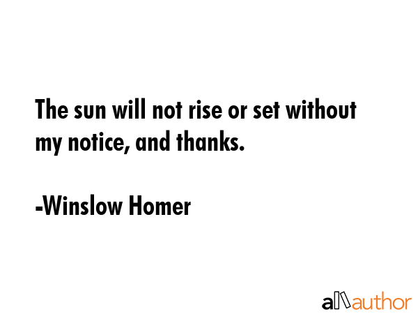 The sun will not rise or set without my notice, and thanks. - Winslow Homer Quote GIF