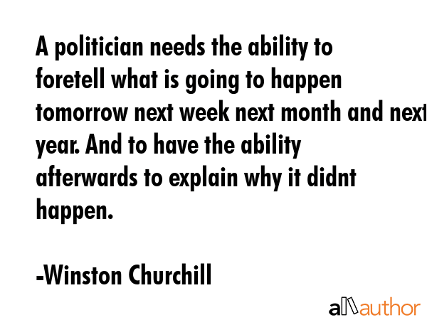 A politician needs the ability to foretell what is going to happen tomorrow next week next month... - Winston Churchill Quote GIF