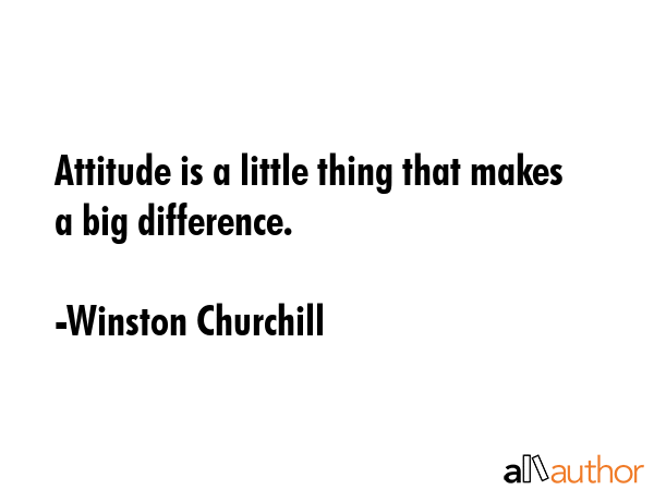 Attitude is a little thing that makes a big difference. - Winston Churchill Quote