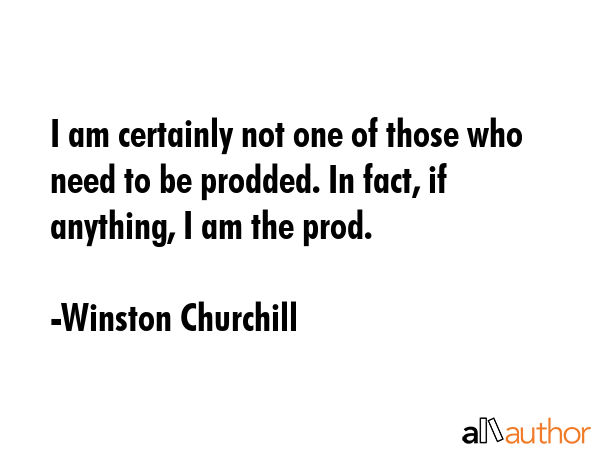 I am certainly not one of those who need to be prodded. In fact, if anything, I am the prod. - Winston Churchill Quote GIF