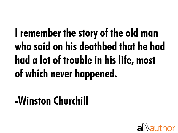 I remember the story of the old man who said on his deathbed that he had had a lot of trouble in... - Winston Churchill Quote GIF