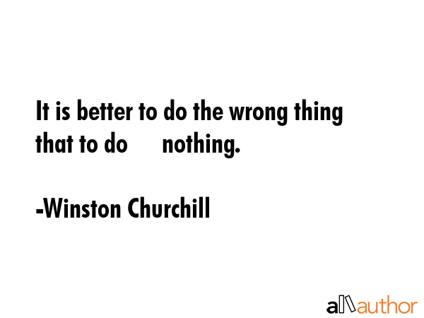 It is better to do the wrong thing that to do      nothing. - Winston Churchill Quote GIF