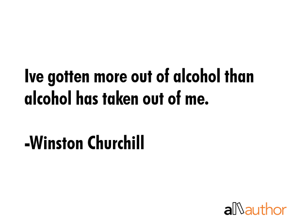 Ive gotten more out of alcohol than alcohol has taken out of me. - Winston Churchill Quote GIF