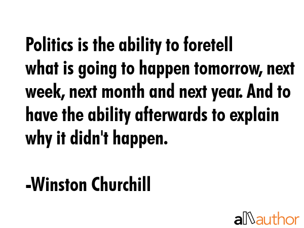 Politics is the ability to foretell what is going to happen tomorrow, next week, next month and... - Winston Churchill Quote GIF