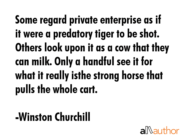 Some regard private enterprise as if it were a predatory tiger to be shot. Others look upon it as a... - Winston Churchill Quote GIF