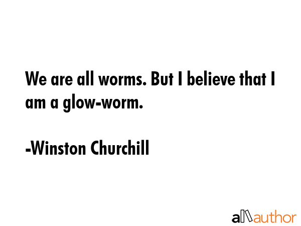 We are all worms. But I believe that I am a glow-worm. - Winston Churchill Quote GIF