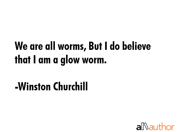 We are all worms, But I do believe that I am a glow worm. - Winston Churchill Quote GIF