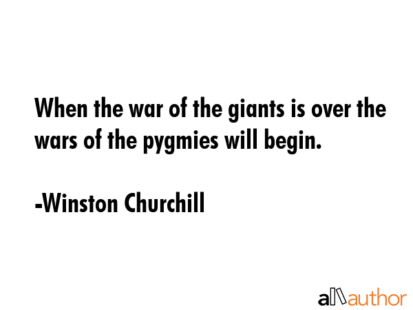 When the war of the giants is over the wars of the pygmies will begin. - Winston Churchill Quote GIF