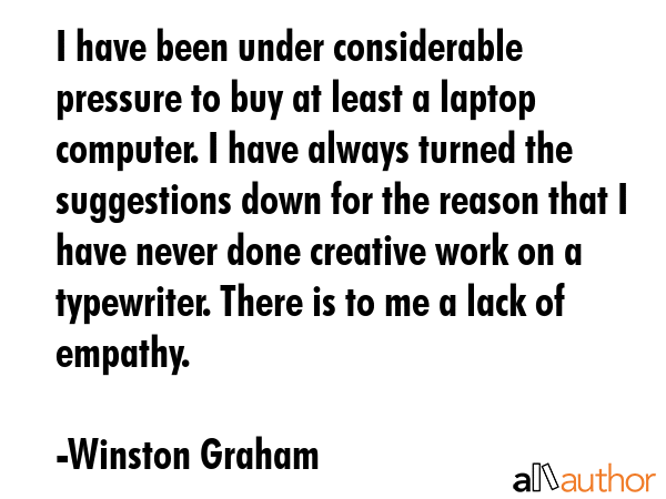 I have been under considerable pressure to buy at least a laptop computer. I have always turned the... - Winston Graham Quote GIF